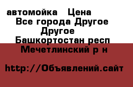 автомойка › Цена ­ 1 500 - Все города Другое » Другое   . Башкортостан респ.,Мечетлинский р-н